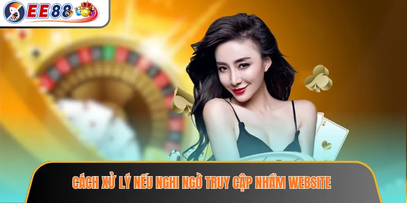EE88 Chính Chủ - Cách Nhận Diện Website Thật An Toàn 4 Cách xử lý nếu nghi ngờ truy cập nhầm website
