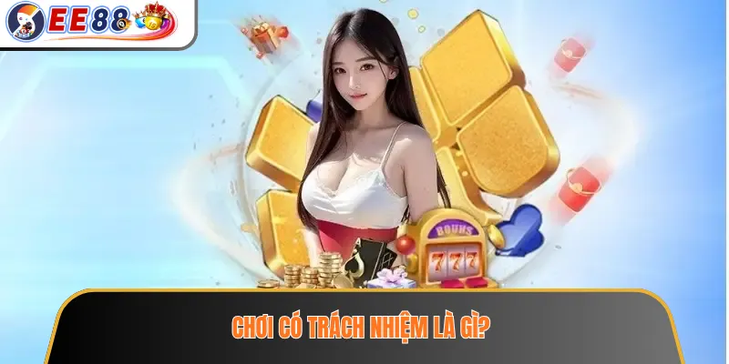 Chơi Có Trách Nhiệm EE88 – Nguyên Tắc Quản Lý Ngân Sách Và Thời Gian 1 Chơi có trách nhiệm là gì?