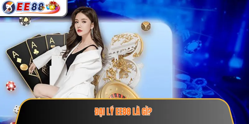 Đại Lý EE88 – Mô Hình Hợp Tác Và Những Điều Cần Tìm Hiểu Trước 2 Đại lý EE88 là gì?