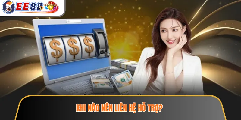 Rút Tiền EE88 – Điều Kiện Cần Kiểm Tra Để Giao Dịch Thuận Lợi 4 Khi nào nên liên hệ hỗ trợ?