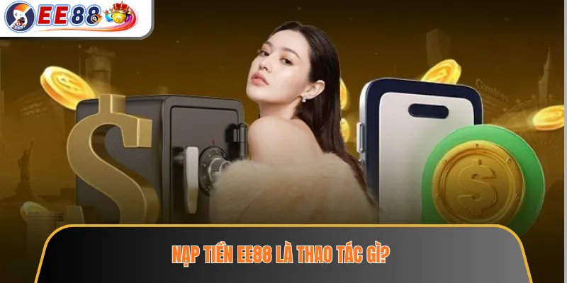 Nạp Tiền EE88 – Hướng Dẫn Giao Dịch Và Các Lưu Ý Trước Khi Xác Nhận 2 Nạp tiền EE88 là thao tác gì?