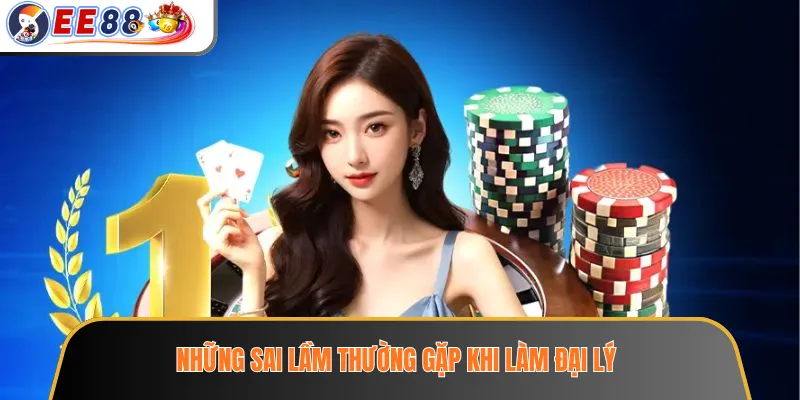 Đại Lý EE88 – Mô Hình Hợp Tác Và Những Điều Cần Tìm Hiểu Trước 4 Những sai lầm thường gặp khi làm đại lý