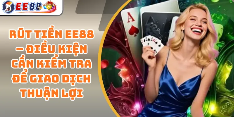 Rút Tiền EE88 – Điều Kiện Cần Kiểm Tra Để Giao Dịch Thuận Lợi 1 Rút Tiền EE88 – Điều Kiện Cần Kiểm Tra Để Giao Dịch Thuận Lợi