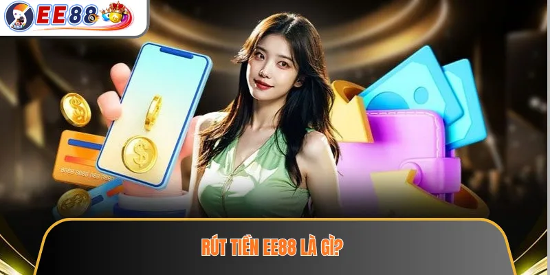 Rút Tiền EE88 – Điều Kiện Cần Kiểm Tra Để Giao Dịch Thuận Lợi 2 Rút tiền EE88 là gì?