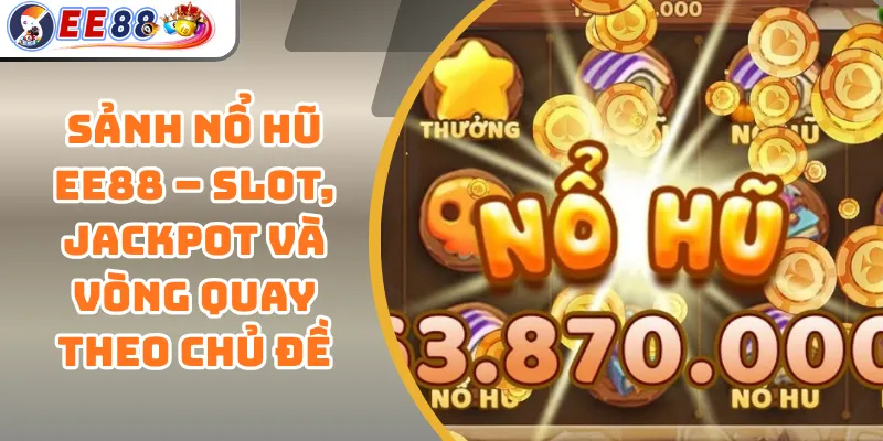 Sảnh Nổ Hũ EE88 – Slot, Jackpot Và Vòng Quay Theo Chủ Đề 1 Sảnh Nổ Hũ EE88 – Slot, Jackpot Và Vòng Quay Theo Chủ Đề