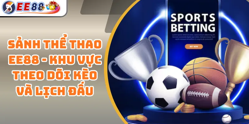 Sảnh Thể Thao EE88 - Khu Vực Theo Dõi Kèo Và Lịch Đấu