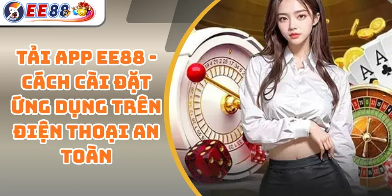 Tải App EE88 - Cách Cài Đặt Ứng Dụng Trên Điện Thoại An Toàn