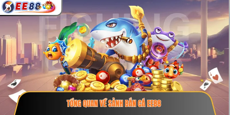 Tổng quan về sảnh bắn cá EE88