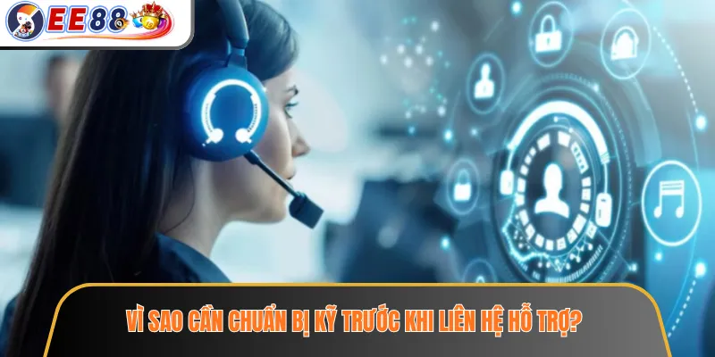 Vì sao cần chuẩn bị kỹ trước khi liên hệ hỗ trợ?