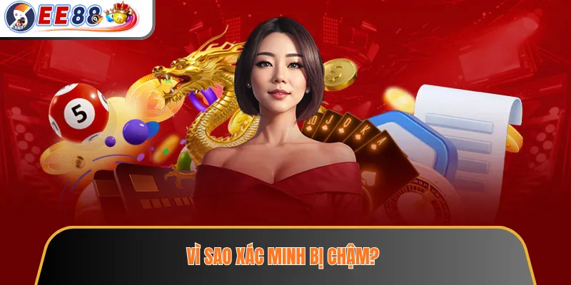 Xác Minh Tài Khoản EE88 – Thông Tin Cần Chuẩn Bị Trước Khi Gửi Yêu Cầu 3 Vì sao xác minh bị chậm?